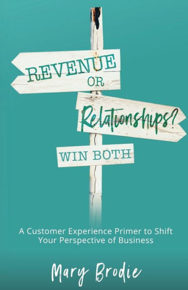 Revenue or Relationships? Win Both: A Customer Experience Primer to Shift Your Perspective of Business