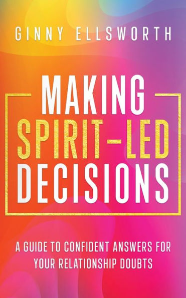 Making Spirit-Led Decisions: A Guide to Confident Answers for Your Relationship Doubts