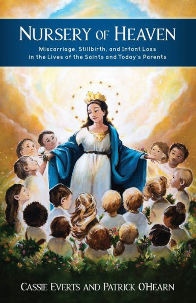Nursery of Heaven: Miscarriage, Stillbirth, and Infant Loss In the Lives of the Saints and Today's Parents