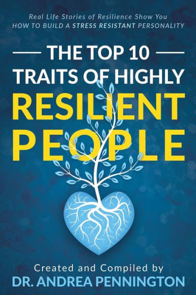 The Top 10 Traits of Highly Resilient People: Real Life Stories Resilience Show You How to Build a Stress Resistant Personality