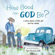 Title: How Good Can God Be?: A Story About a Little Girl and Her Daddy, Author: Sara Thurman