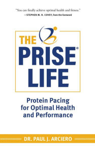 Title: The PRISE Life: Protein Pacing for Optimal Health and Performance, Author: Paul Arciero