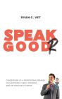 Speak Goodr: Confessions of a Professional Speaker on Mastering Public Speaking and Getting Paid to Speak