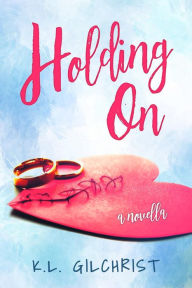 Title: Holding On: A Novella, Author: K.L. Gilchrist