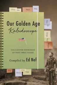 Title: Our Golden Age Kaleidoscope: Collected Memories of Post WWII Years, Author: Ed Nef