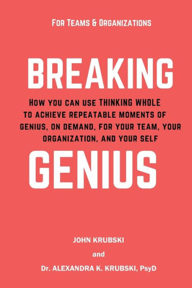 Breaking Genius - for Teams and Organizations: How you can use Thinking Whole to achieve repeatable moments of genius, on demand, for your team, your organization, and your self