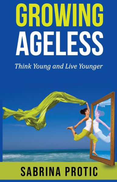 Growing Ageless: Think Young and Live Younger