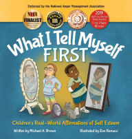 Title: What I Tell Myself FIRST: Children's Real-World Affirmations of Self Esteem, Author: Michael A Brown