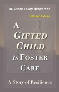 Title: A Gifted Child in Foster Care: A Story of Resilience - REVISED EDITION, Author: Grace LaJoy Henderson