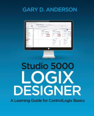 Title: Studio 5000 Logix Designer: A Learning Guide for ControlLogix Basics, Author: Gary D Anderson