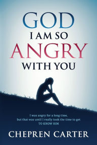 Title: God I Am So Angry With You, Author: Chepren Carter