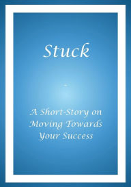 Title: Stuck - A Short Story on Moving Towards Your Success, Author: Alphonso A. Buie
