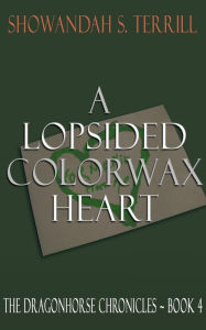 Title: A Lopsided Colorwax Heart: The Dragonhorse Chronicles ~ Book 4, Author: Showandah S Terrill