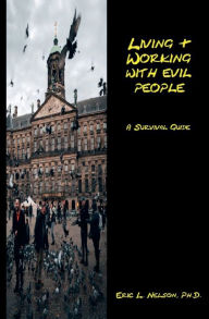 Title: Living & Working With Evil People: A Survival Guide:, Author: Ph. D. Eric L. Nelson