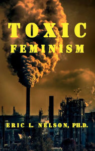 Title: Toxic Feminism, Author: Ph. D. Eric L. Nelson