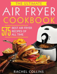 Title: The Ultimate Air Fryer Cookbook: 575 Best Air Fryer Recipes of All Time (with Nutrition Facts, Easy and Healthy Recipes), Author: Rachel Collins