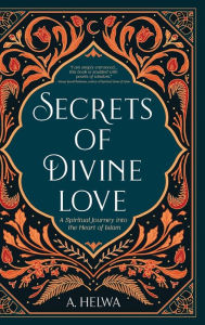 Title: Secrets of Divine Love: A Spiritual Journey into the Heart of Islam, Author: A Helwa
