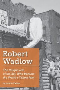 Title: Robert Wadlow: The Unique Life of the Boy Who Became the World's Tallest Man, Author: Jennifer Phillips