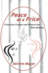 Title: Peace at a Price: A Survivor Creates and Protects her New Identity, Author: Deirdre Meyer