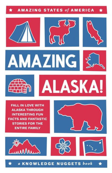 Amazing Alaska!: Fall in Love with Alaska through Interesting Fun Facts and Fantastic Stories for the Entire Family