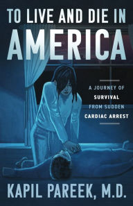 Title: TO LIVE AND DIE IN AMERICA: A JOURNEY OF SURVIVAL FROM SUDDEN CARDIAC ARREST, Author: Kapil Pareek