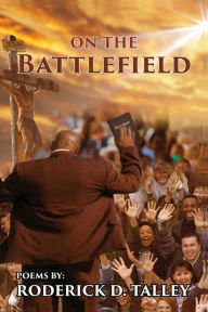 Title: On The Battlefield: Poems for Life's Struggles and Battles, Author: Roderick D. Talley