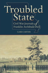 Title: Troubled State: Civil War Journals of Franklin Archibald Dick, Author: Franklin Archibald Dick