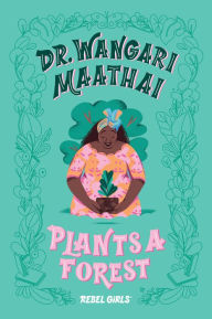 Title: Dr. Wangari Maathai Plants a Forest, Author: Rebel Girls