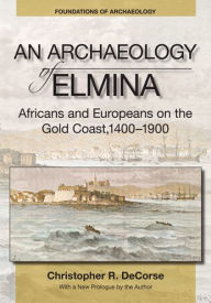 Title: An Archaeology of Elmina: Africans and Europeans on the Gold Coast, 1400-1900, Author: Christopher R. DeCorse