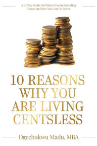 Title: 10 Reasons Why You Are Living Centsless: A 10 Step Guide On Where You Are Spending Money And How You Can Do Better, Author: Ogechukwu Madu