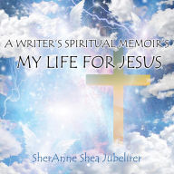 Title: A Writer's Spiritual Memoirs, My Life For Jesus, Author: SherAnne Shea Jubelirer