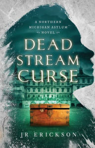 Title: Dead Stream Curse: A Northern Michigan Asylum Novel, Author: J.R. Erickson