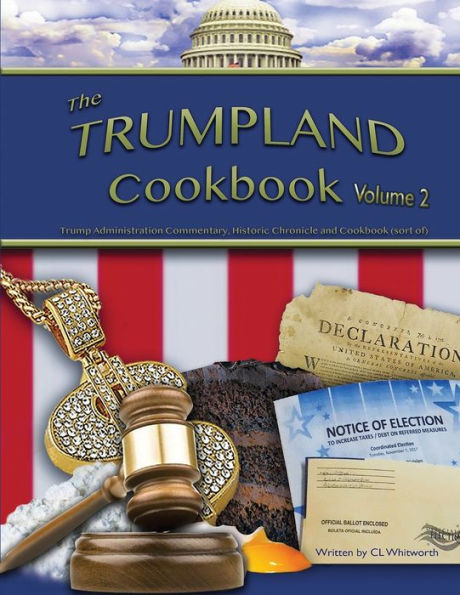 The Trumpland Cookbook, Volume 2: Trump Administration Commentary, Historic Chronicle and Cookbook (sort of)