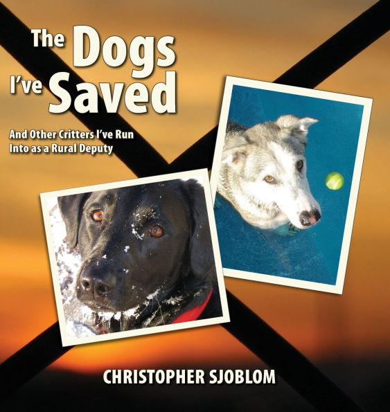 The Dogs I've Saved: And Other Critters I've Run Into as a Rural Deputy