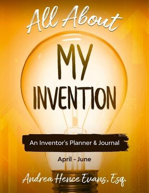 All About My Invention: An Inventors Planner & Journal April - June