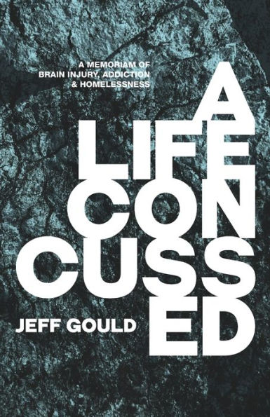 A Life Concussed: A Memoriam of Brain Injury, Addiction & Homelessness