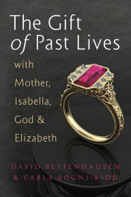 Title: The Gift of Past Lives with Mother, Isabella, God & Elizabeth, Author: David Bettenhausen