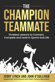 Title: The Champion Teammate: Timeless Lessons to Connect, Compete and Lead in Sports and Life, Author: Jerry Lynch