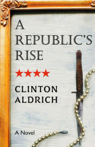 Title: A Republic's Rise, Author: Clinton Aldrich