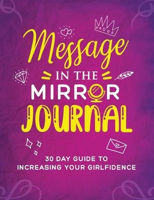 Message in the Mirror Journal: 30 Day Guide to Increasing your Girlfidence: 30 Day Guide to Increasing your Girlfidence