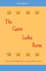 Title: The Cancer Locker Room: A story about finding Hope in an impossible situation, Author: Victor Mazzio