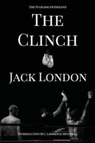 Title: The Clinch: The Pugilism Anthology, Author: Jack London