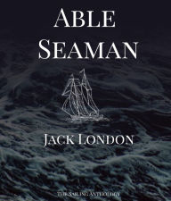 Title: Able Seaman: The Sailing Anthology, Author: Jack London