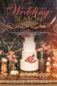 Title: Wedding Season Chronicles: A Quick Etiquette Guide for Brides, Grooms, The Bridal Party & Guests, Author: Alexis Pettway