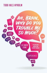 Title: Ah, Brain, Why Do You Trouble Me So Much?, Author: Todd Nyholm