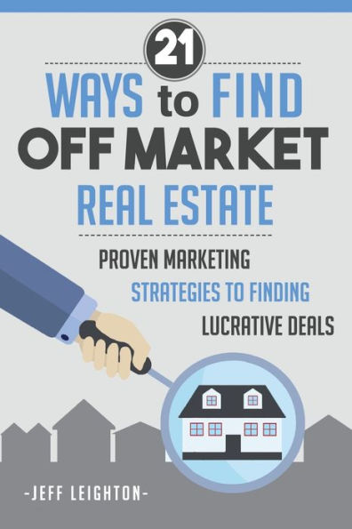 21 Ways To Find Off Market Real Estate: : Proven Marketing Strategies Finding Lucrative Deals