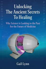 Title: Unlocking the Ancient Secrets to Healing: Why Science is Looking to the Past for the Future of Medicine, Author: Gail Lynn