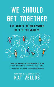 Title: We Should Get Together: The Secret to Cultivating Better Friendships, Author: Kat Vellos