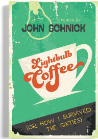 Title: Lightbulb Coffee: Or, How I Survived the Sixties, Author: John M Schnick