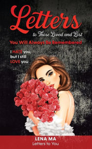 Title: Letters to Those Loved and Lost: You Will Always Be Remembered, Author: Lena Ma